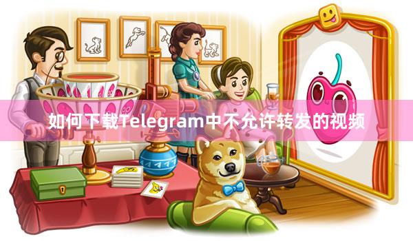 如何下载Telegram中不允许转发的视频