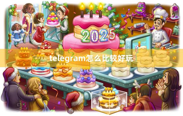 telegram怎么比较好玩