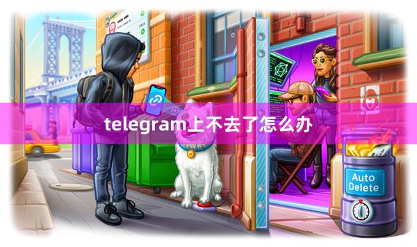 telegram上不去了怎么办