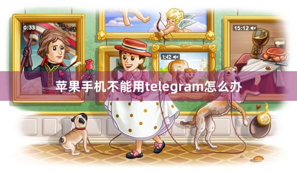 苹果手机不能用telegram怎么办