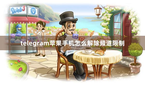 telegram苹果手机怎么解除频道限制