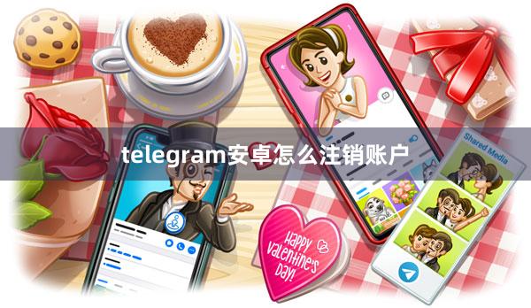 telegram安卓怎么注销账户