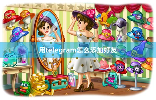 用telegram怎么添加好友