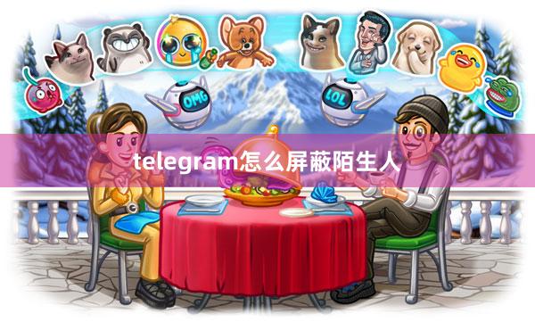 telegram怎么屏蔽陌生人