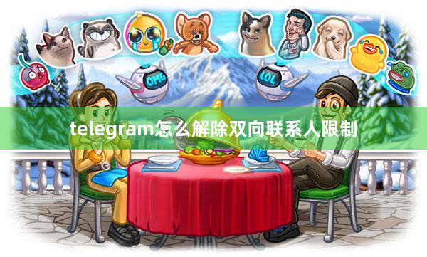telegram怎么解除双向联系人限制