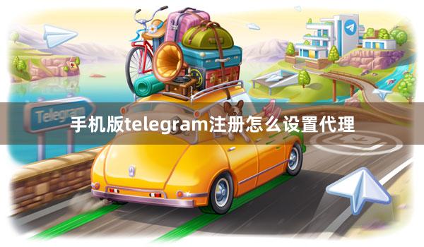 手机版telegram注册怎么设置代理
