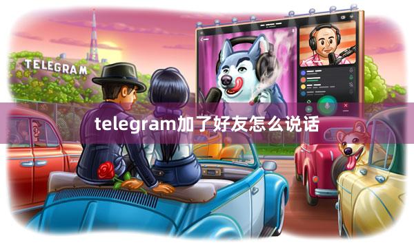 telegram加了好友怎么说话
