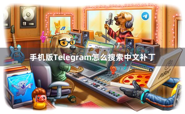 手机版Telegram怎么搜索中文补丁